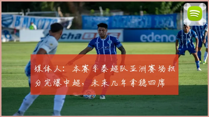 媒体人：本赛季泰超队亚洲赛场积分完爆中超，未来几年拿稳四席