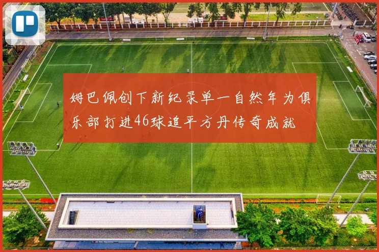 姆巴佩创下新纪录单一自然年为俱乐部打进46球追平方丹传奇成就