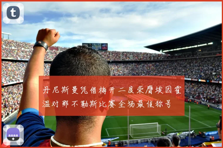 丹尼斯曼凭借梅开二度荣膺埃因霍温对那不勒斯比赛全场最佳称号