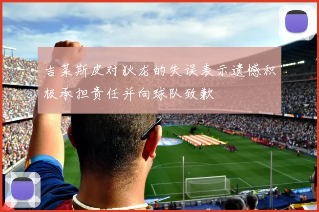 吉莱斯皮对狄龙的失误表示遗憾积极承担责任并向球队致歉