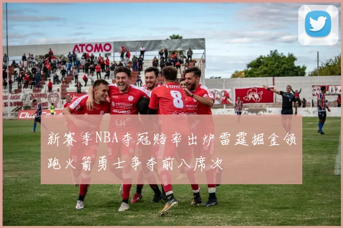 新赛季NBA夺冠赔率出炉雷霆掘金领跑火箭勇士争夺前八席次