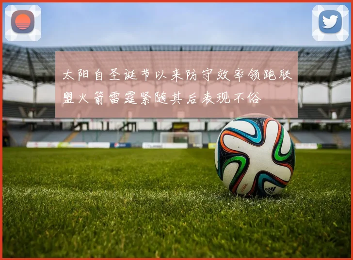 太阳自圣诞节以来防守效率领跑联盟火箭雷霆紧随其后表现不俗