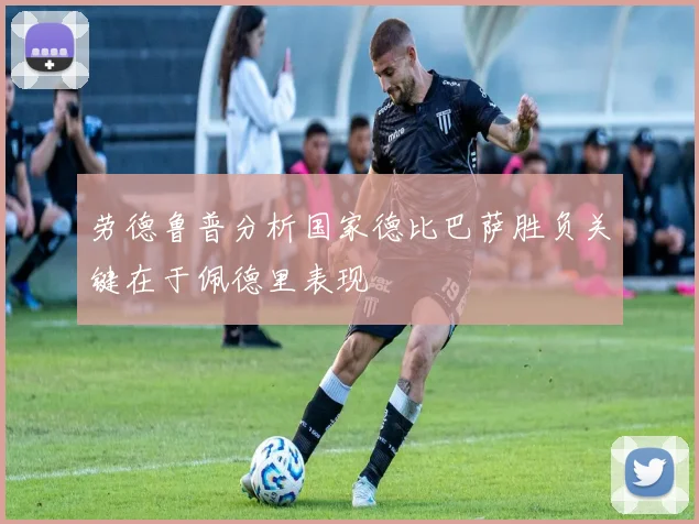 劳德鲁普分析国家德比巴萨胜负关键在于佩德里表现