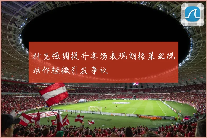 科克强调提升客场表现朗格莱犯规动作轻微引发争议