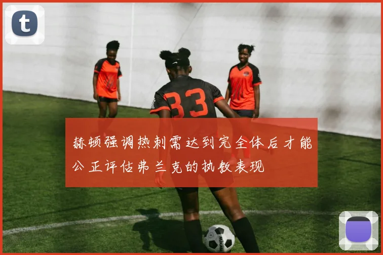 赫顿强调热刺需达到完全体后才能公正评估弗兰克的执教表现