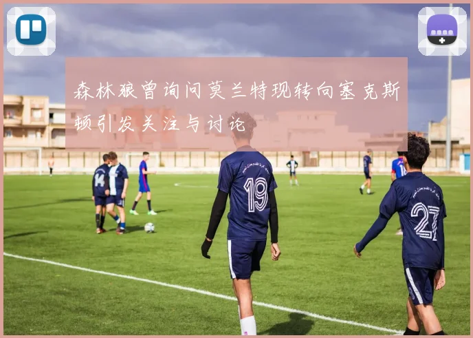森林狼曾询问莫兰特现转向塞克斯顿引发关注与讨论