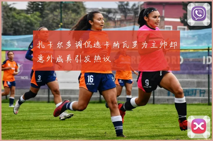 扎卡尔多调侃选卡纳瓦罗为主帅却意外成真引发热议