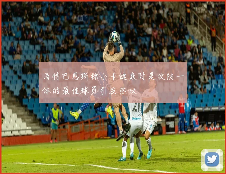 马特巴恩斯称小卡健康时是攻防一体的最佳球员引发热议