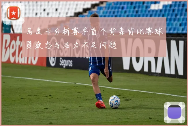 乌度卡分析赛季首个背靠背比赛球员疲态与活力不足问题