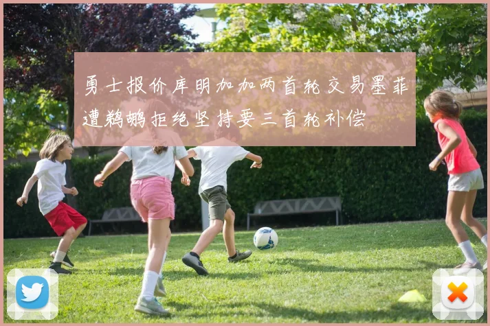 勇士报价库明加加两首轮交易墨菲遭鹈鹕拒绝坚持要三首轮补偿