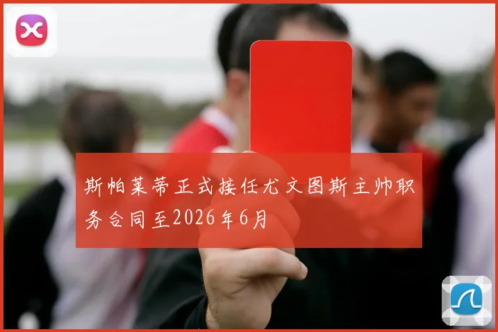 斯帕莱蒂正式接任尤文图斯主帅职务合同至2026年6月