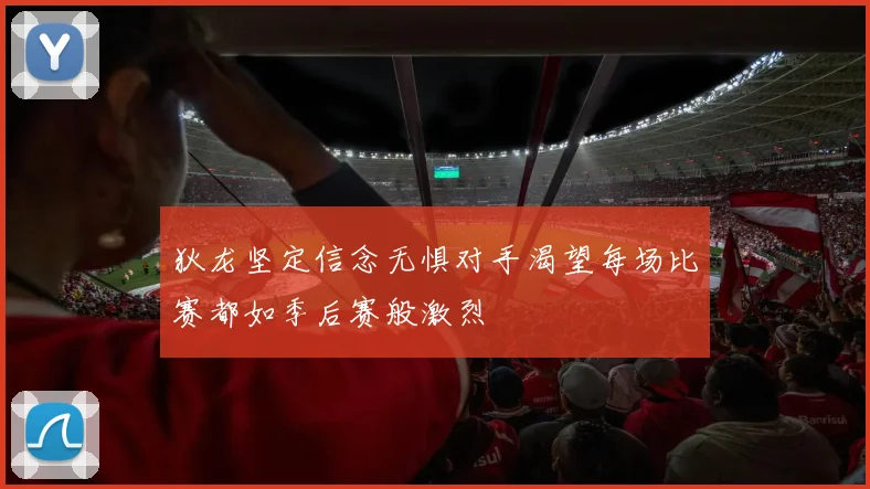狄龙坚定信念无惧对手渴望每场比赛都如季后赛般激烈