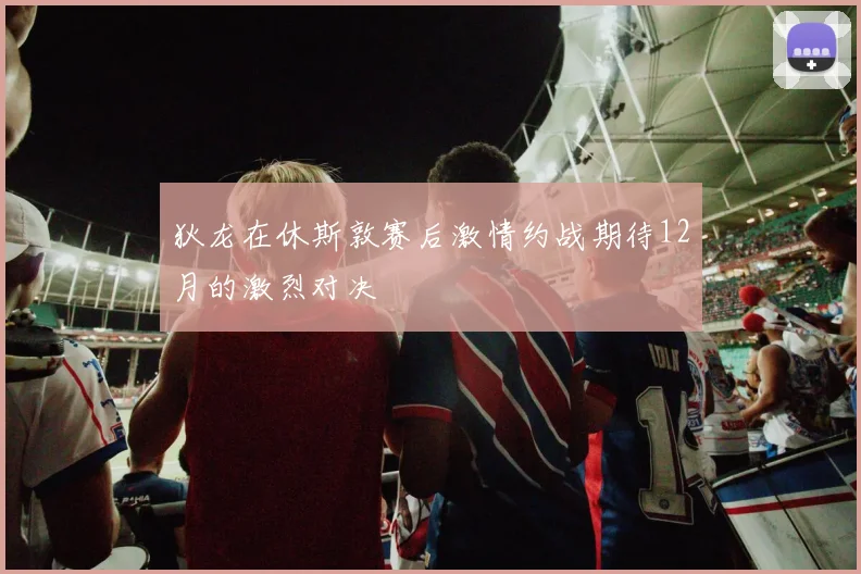 狄龙在休斯敦赛后激情约战期待12月的激烈对决