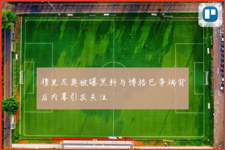 穆里尼奥被曝黑料与博格巴争端背后内幕引发关注