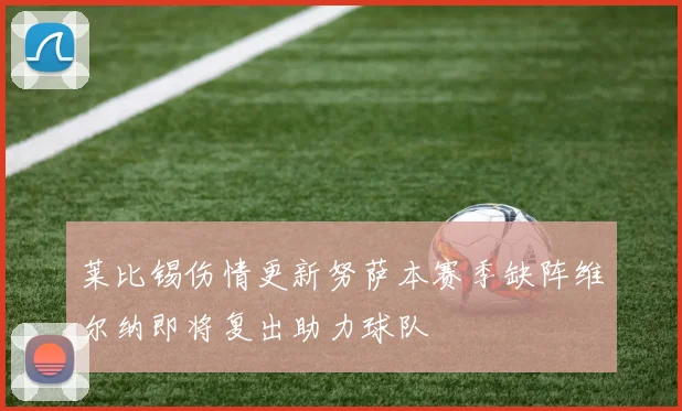 莱比锡伤情更新努萨本赛季缺阵维尔纳即将复出助力球队