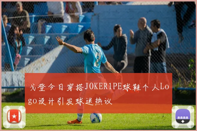 戈登今日穿搭JOKER1PE球鞋个人Logo设计引发球迷热议