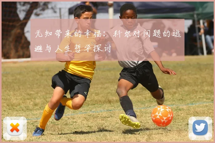 无知带来的幸福：科尔对问题的逃避与人生哲学探讨