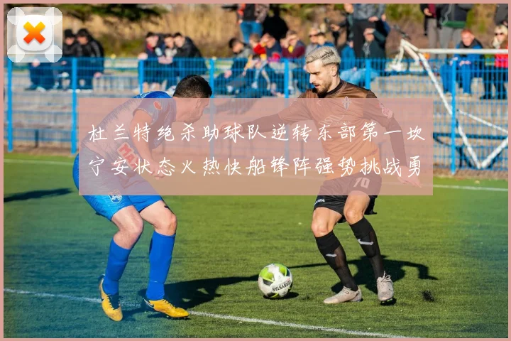 杜兰特绝杀助球队逆转东部第一坎宁安状态火热快船锋阵强势挑战勇士
