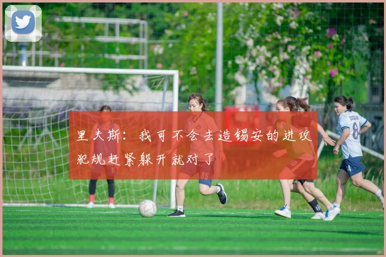 里夫斯：我可不会去造锡安的进攻犯规赶紧躲开就对了